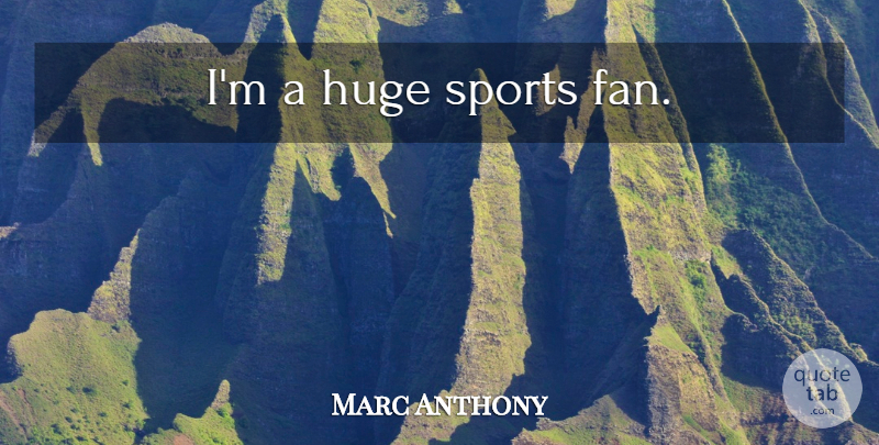 Marc Anthony Quote About Sports, Fans, Sports Fan: Im A Huge Sports Fan...