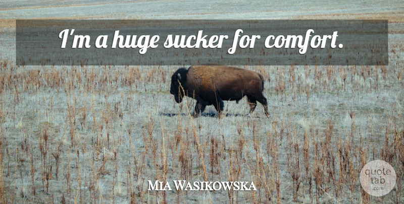 Mia Wasikowska Quote About Comfort, Sucker, Huge: Im A Huge Sucker For...