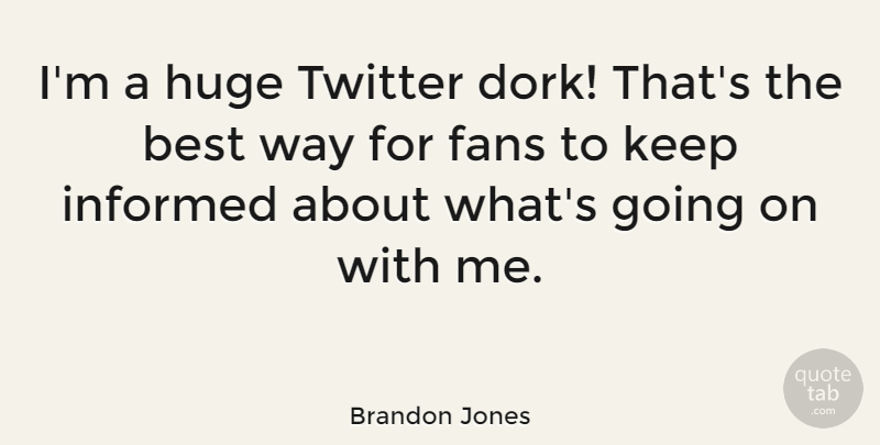 Brandon Jones Quote About Best, Fans, Huge, Informed, Twitter: Im A Huge Twitter Dork...