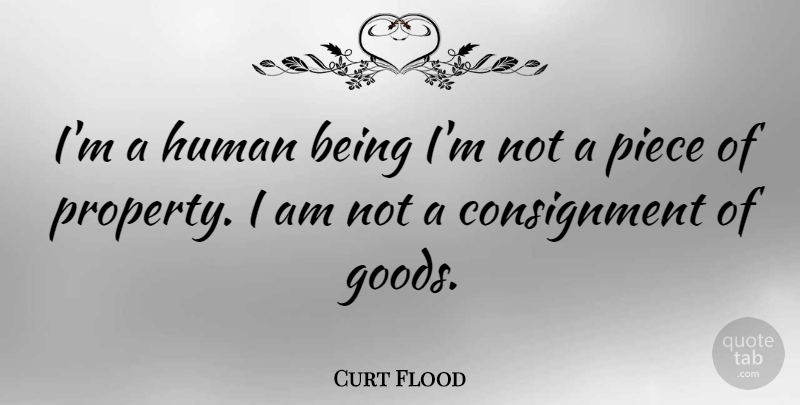 Curt Flood Quote About Pieces, Goods, Humans: Im A Human Being Im...