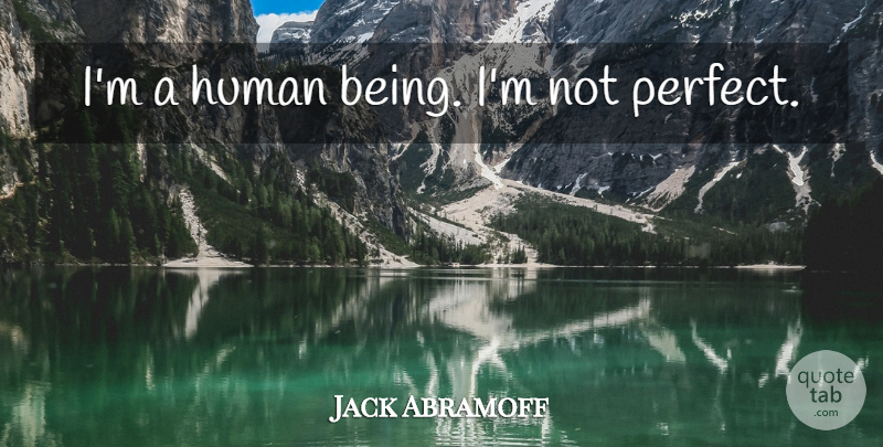 Jack Abramoff Quote About Perfect, Humans, Human Beings: Im A Human Being Im...