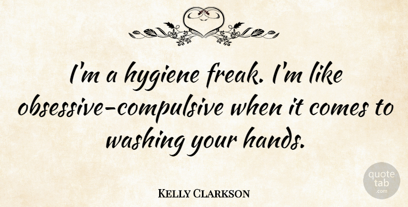 Kelly Clarkson Quote About Hands, Hygiene, Obsessive Compulsive: Im A Hygiene Freak Im...