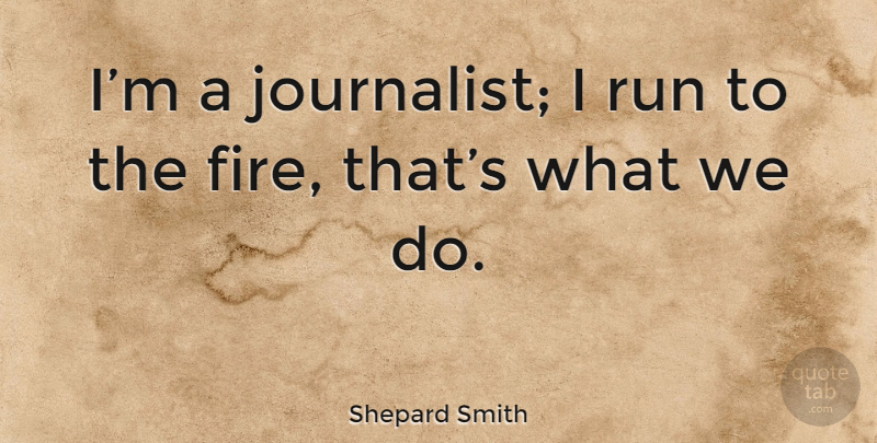 Shepard Smith Quote About Running, Fire, Journalist: Im A Journalist I Run...