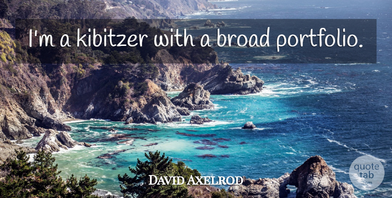 David Axelrod Quote About Portfolios, Broads: Im A Kibitzer With A...
