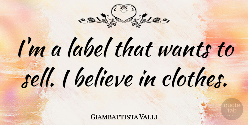 Giambattista Valli Quote About Believe, Clothes, Want: Im A Label That Wants...