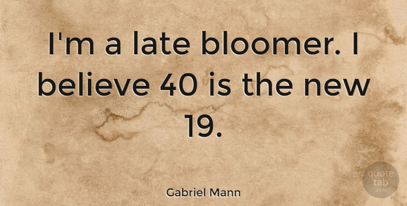 Gabriel Mann Quote About Believe, Late: Im A Late Bloomer I...