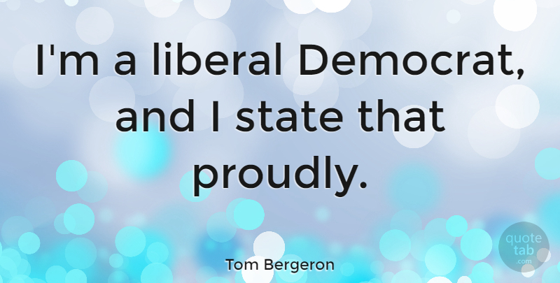 Tom Bergeron Quote About States, Democrat: Im A Liberal Democrat And...