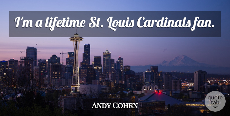 Andy Cohen Quote About Fans, Lifetime, Cardinals: Im A Lifetime St Louis...
