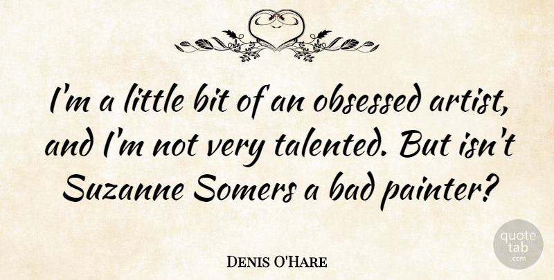 Denis O'Hare Quote About Bad, Bit: Im A Little Bit Of...