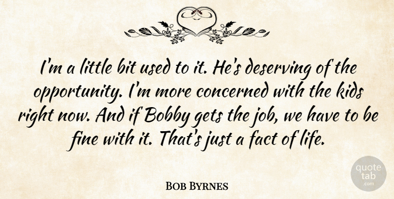 Bob Byrnes Quote About Bit, Bobby, Concerned, Deserving, Fact: Im A Little Bit Used...