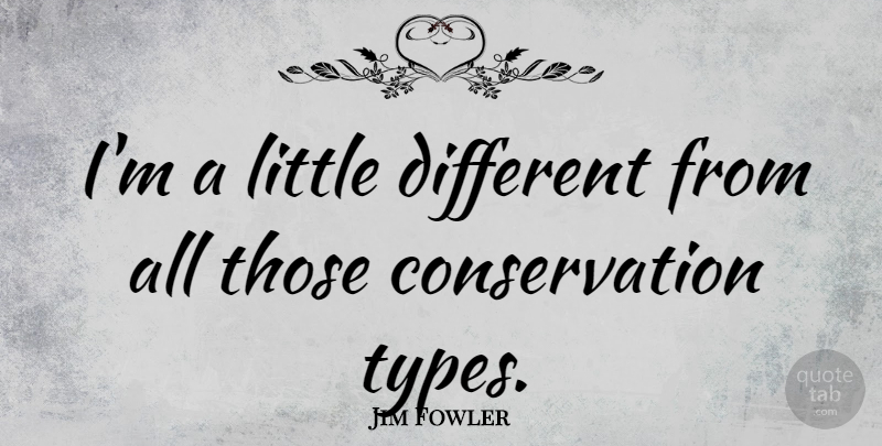 Jim Fowler Quote About Littles, Different, Conservation: Im A Little Different From...