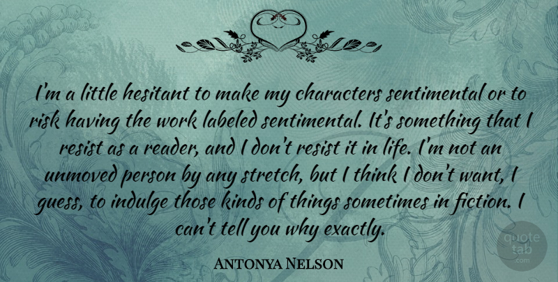Antonya Nelson Quote About Characters, Hesitant, Indulge, Kinds, Labeled: Im A Little Hesitant To...