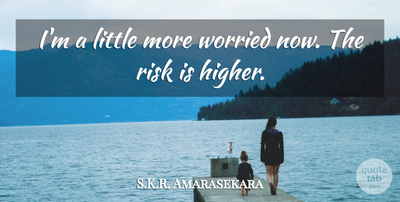 S.K.R. Amarasekara Quote About Risk, Worried: Im A Little More Worried...