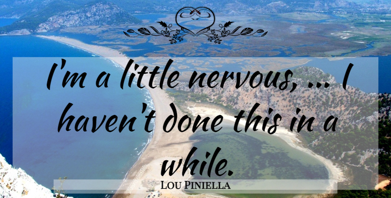 Lou Piniella Quote About undefined: Im A Little Nervous I...