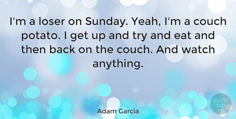 Adam Garcia Quote About Sunday, Trying, Potatoes: Im A Loser On Sunday...