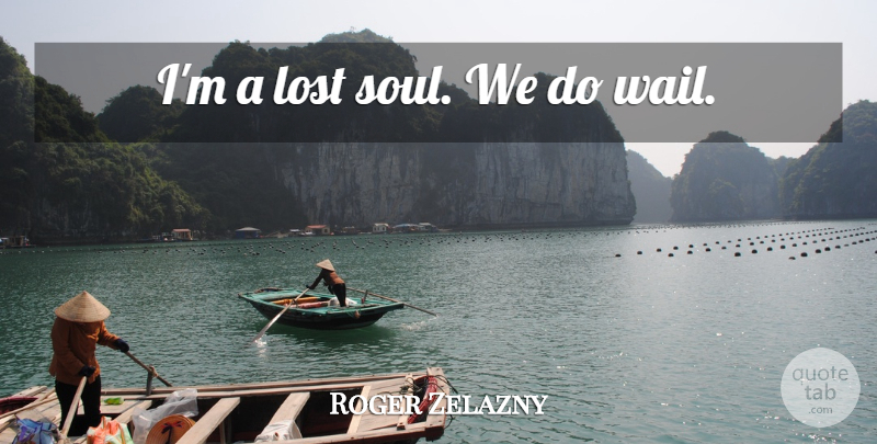 Roger Zelazny Quote About Soul, Lost, Lost Souls: Im A Lost Soul We...