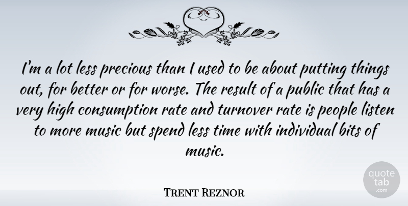 Trent Reznor Quote About Bits, High, Individual, Less, Music: Im A Lot Less Precious...