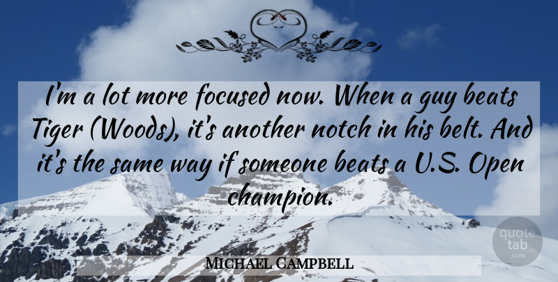 Michael Campbell Quote About Beats, Focused, Guy, Notch, Open: Im A Lot More Focused...