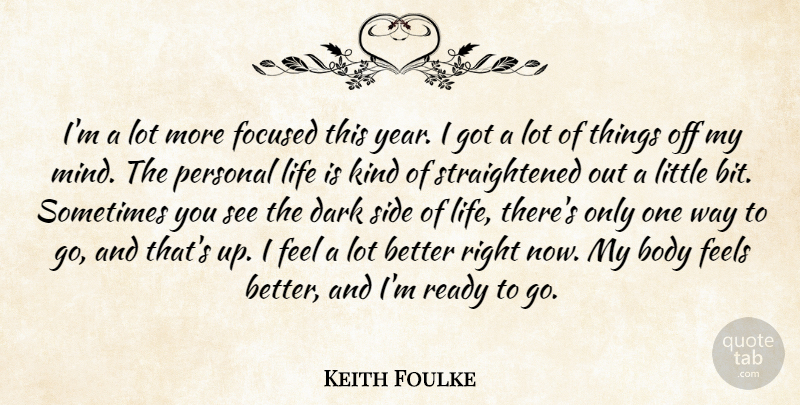 Keith Foulke Quote About Body, Dark, Feels, Focused, Life: Im A Lot More Focused...