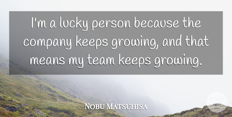 Nobu Matsuhisa Quote About Keeps, Means: Im A Lucky Person Because...