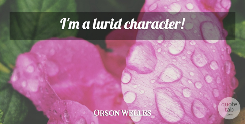 Orson Welles Quote About Character: Im A Lurid Character...