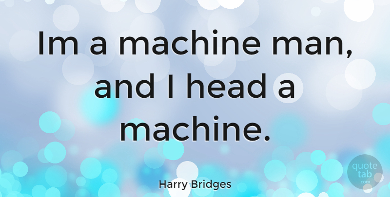 Harry Bridges Quote About Men, Machines: Im A Machine Man And...