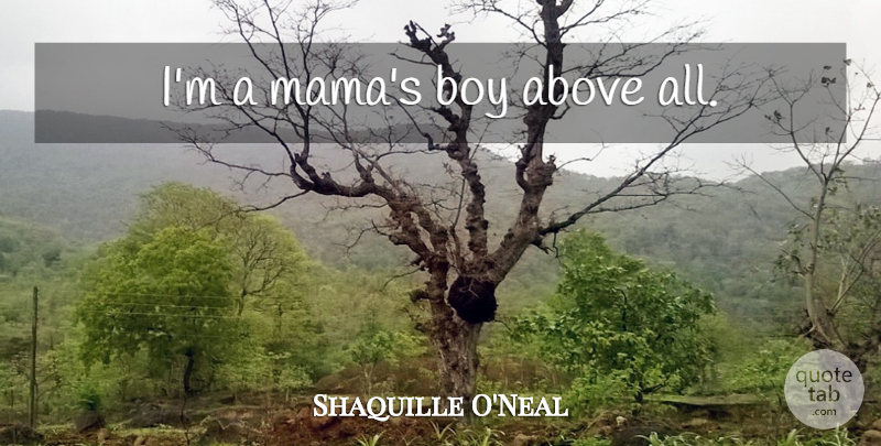 Shaquille O'Neal Quote About Basketball, Boys, Mama: Im A Mamas Boy Above...
