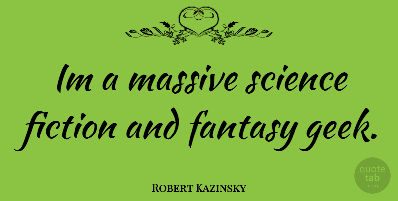 Robert Kazinsky Quote About Fiction, Geek, Fantasy: Im A Massive Science Fiction...