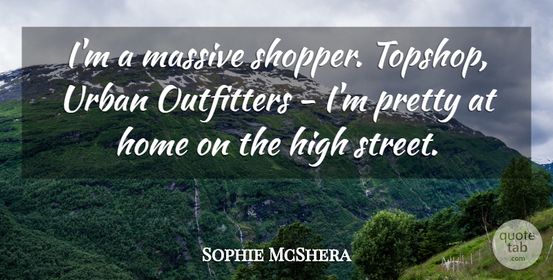 Sophie McShera Quote About Home, Topshop, Urban: Im A Massive Shopper Topshop...