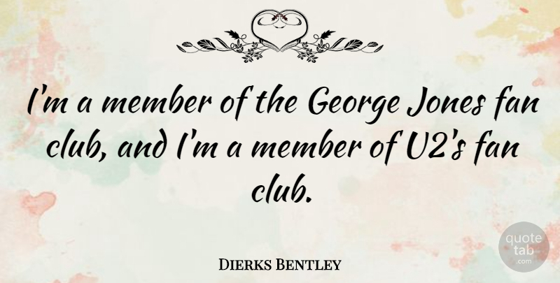 Dierks Bentley Quote About Clubs, Fans, George Jones: Im A Member Of The...