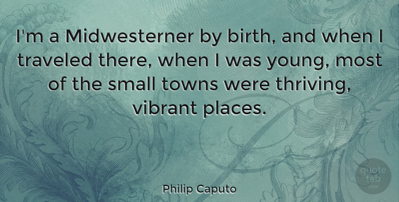 Philip Caputo Quote About Towns, Birth, Small Town: Im A Midwesterner By Birth...