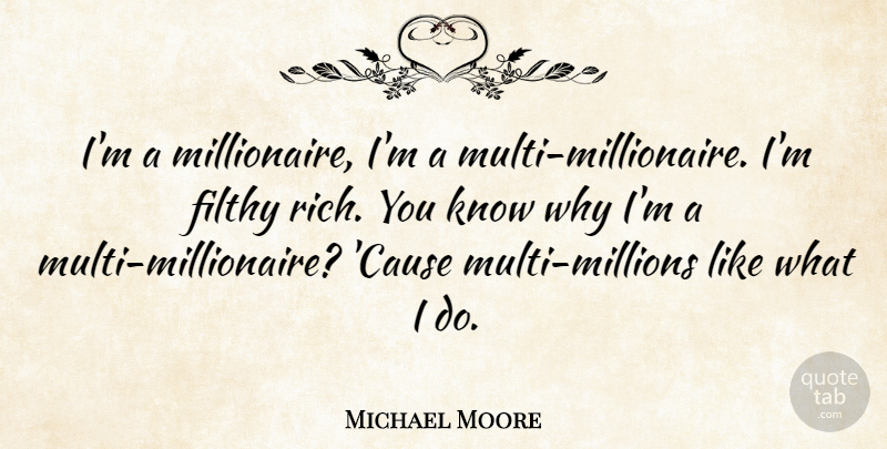 Michael Moore Quote About Success, Causes, Rich: Im A Millionaire Im A...