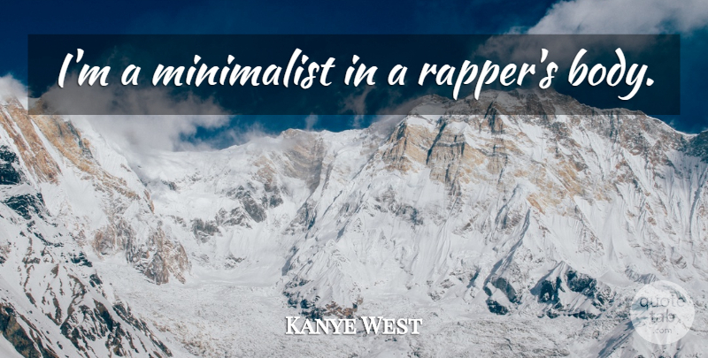 Kanye West Quote About Rapper, Body, Minimalist: Im A Minimalist In A...