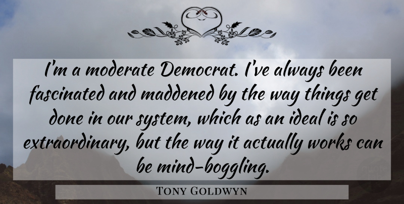 Tony Goldwyn Quote About Mind, Done, Way: Im A Moderate Democrat Ive...