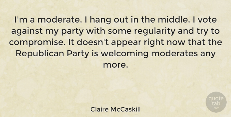 Claire McCaskill Quote About Party, Trying, Welcome: Im A Moderate I Hang...