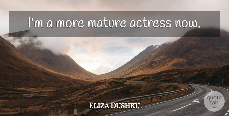 Eliza Dushku Quote About Actresses, Mature: Im A More Mature Actress...