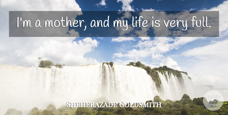 Sheherazade Goldsmith Quote About Mother, Life Is: Im A Mother And My...