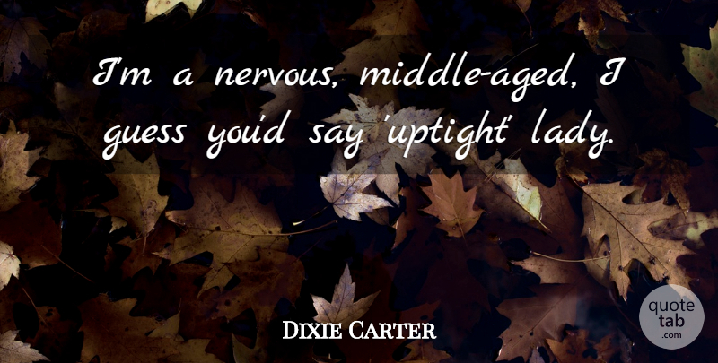 Dixie Carter Quote About Guess: Im A Nervous Middle Aged...