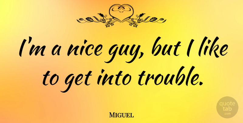Miguel Quote About Nice, Guy, Nice Guy: Im A Nice Guy But...