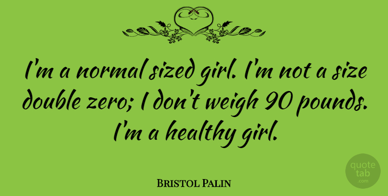 Bristol Palin Quote About Girl, Zero, Healthy: Im A Normal Sized Girl...