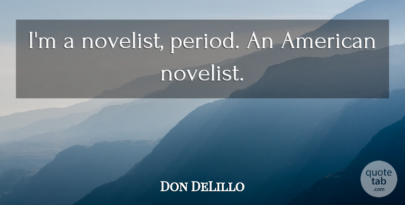 Don DeLillo Quote About Novelists, Periods: Im A Novelist Period An...