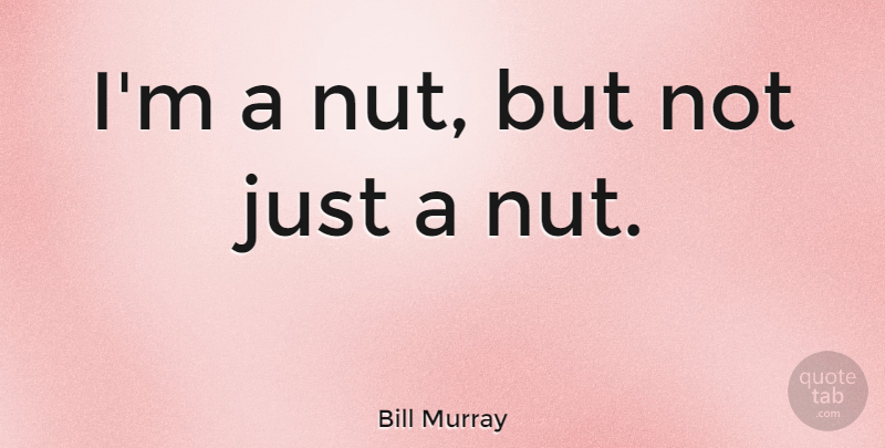 Bill Murray Quote About Funny, Nuts, Insanity: Im A Nut But Not...