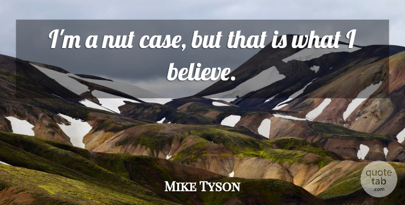 Mike Tyson Quote About Sports, Believe, Nuts: Im A Nut Case But...