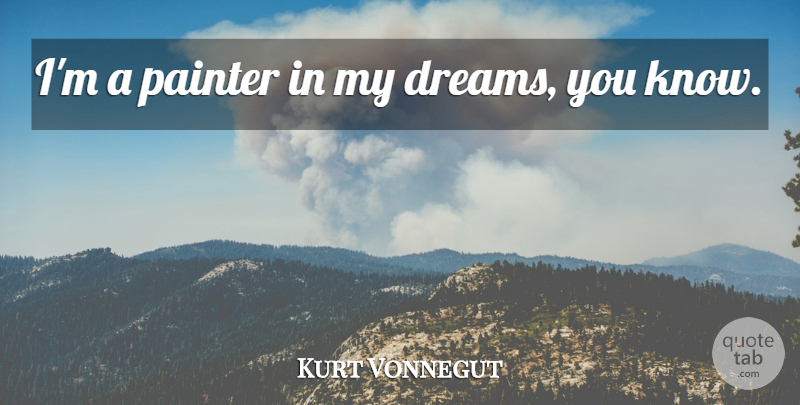 Kurt Vonnegut Quote About Dream, Painter, Knows: Im A Painter In My...