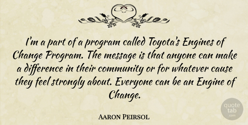 Aaron Peirsol Quote About Anyone, Cause, Change, Difference, Engines: Im A Part Of A...