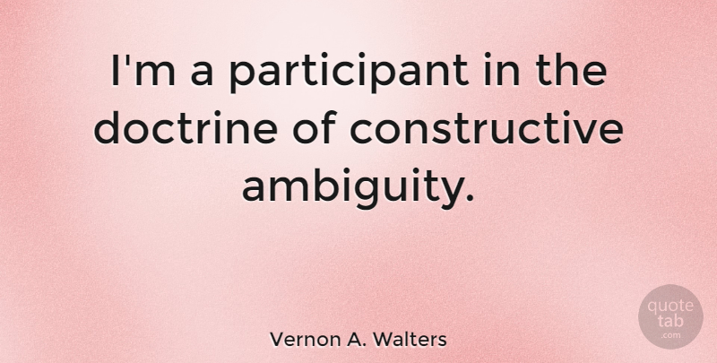 Vernon A. Walters Quote About Doctrine, Ambiguity, Constructive: Im A Participant In The...