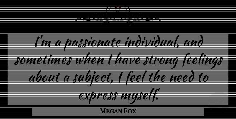 Megan Fox Quote About Strong, Feelings, Needs: Im A Passionate Individual And...