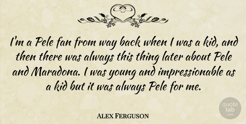 Alex Ferguson Quote About Kids, Back When, Way: Im A Pele Fan From...