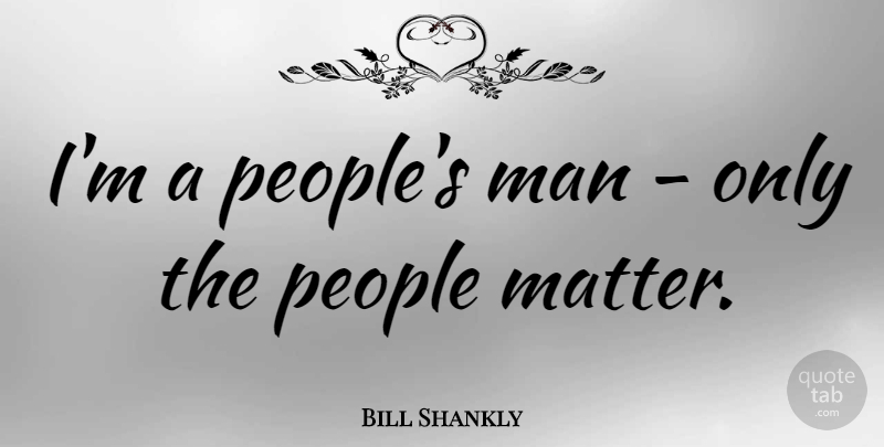 Bill Shankly Quote About Men, People, Matter: Im A Peoples Man Only...
