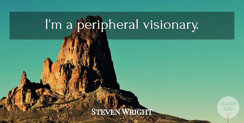 Steven Wright Quote About Vision, Visionaries: Im A Peripheral Visionary...